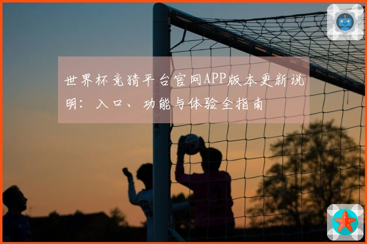 世界杯竞猜平台官网APP版本更新说明：入口、功能与体验全指南