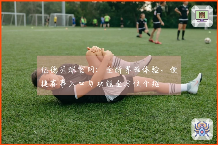 亿德买球官网：全新界面体验，便捷赛事入口与功能全方位介绍