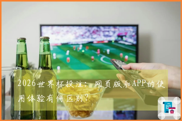 2026世界杯投注:网页版和APP的使用体验有何区别?