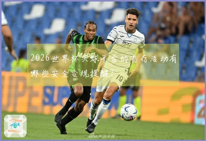 2026世界杯买球平台的首存活动有哪些安全合规提醒?