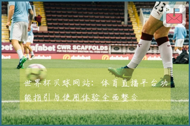 世界杯买球网站：体育直播平台功能指引与使用体验全面整合