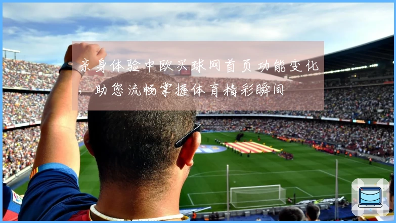 亲身体验中欧买球网首页功能变化，助您流畅掌握体育精彩瞬间