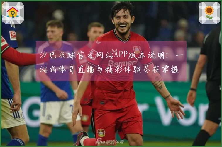 沙巴买球官方网站APP版本说明：一站式体育直播与精彩体验尽在掌握