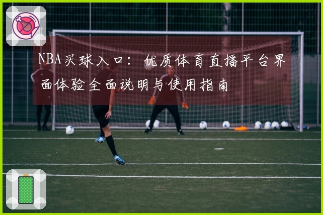 NBA买球入口：优质体育直播平台界面体验全面说明与使用指南