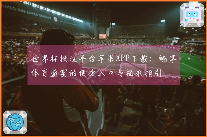 世界杯投注平台苹果APP下载：畅享体育盛宴的便捷入口与福利指引