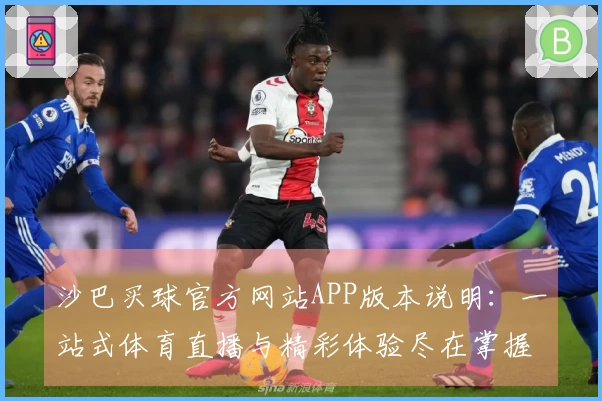 沙巴买球官方网站APP版本说明：一站式体育直播与精彩体验尽在掌握
