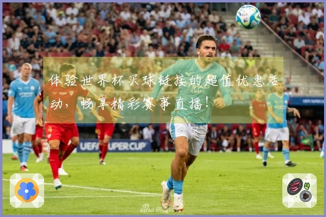 体验世界杯买球链接的超值优惠活动，畅享精彩赛事直播！