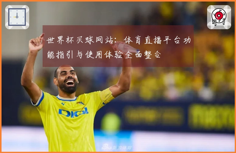 世界杯买球网站：体育直播平台功能指引与使用体验全面整合