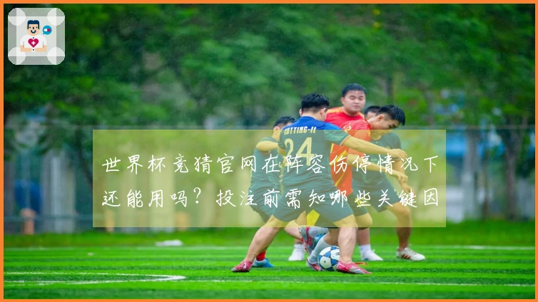 世界杯竞猜官网在阵容伤停情况下还能用吗？投注前需知哪些关键因素