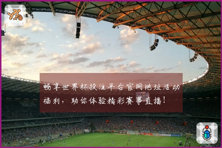 畅享世界杯投注平台官网地址活动福利，助你体验精彩赛事直播！