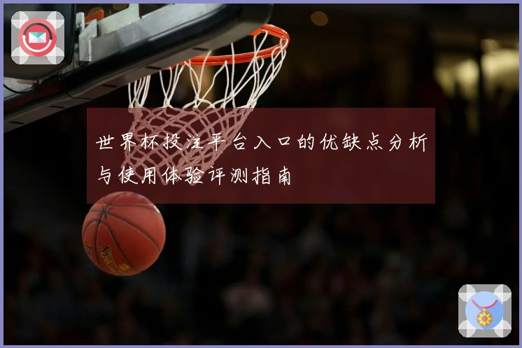 世界杯投注平台入口的优缺点分析与使用体验评测指南