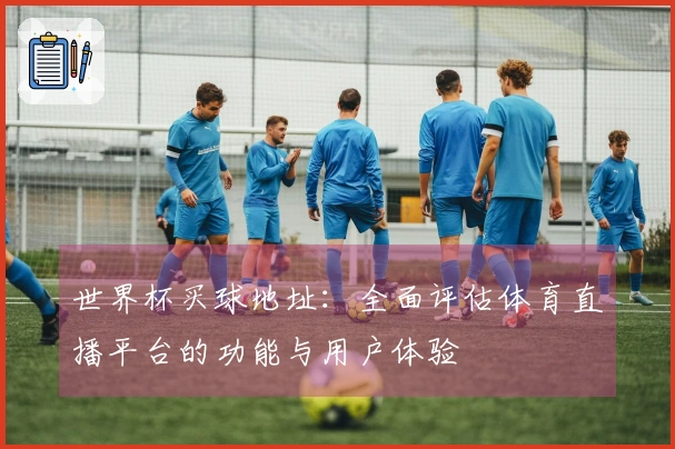 世界杯买球地址：全面评估体育直播平台的功能与用户体验