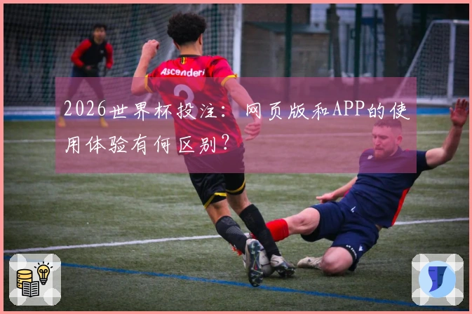 2026世界杯投注：网页版和APP的使用体验有何区别？