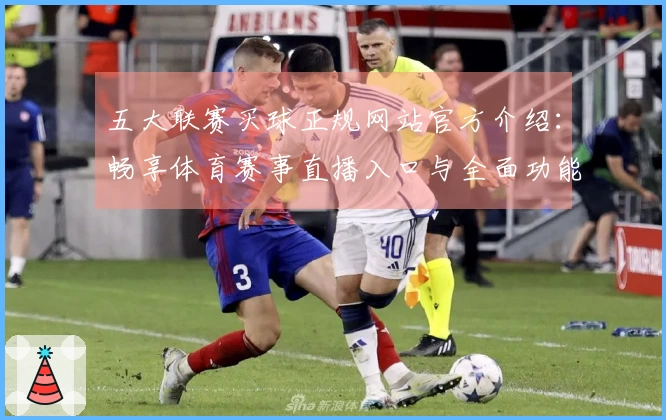 五大联赛买球正规网站官方介绍：畅享体育赛事直播入口与全面功能指引