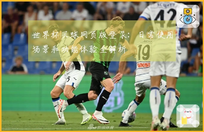 世界杯买球网页版登录：日常使用场景和功能体验全解析