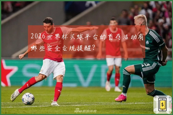 2026世界杯买球平台的首存活动有哪些安全合规提醒？