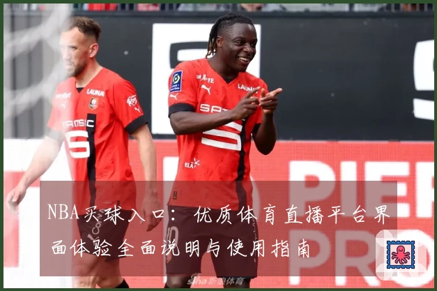 NBA买球入口:优质体育直播平台界面体验全面说明与使用指南