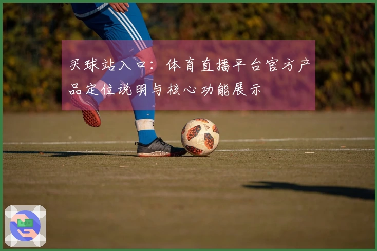 买球站入口：体育直播平台官方产品定位说明与核心功能展示